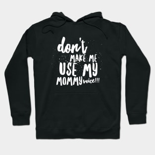 Don't MAKE Me Use MY MOMMY VOICE!!! Hoodie